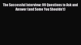 PDF Download The Successful Interview: 99 Questions to Ask and Answer (and Some You Shouldn't)