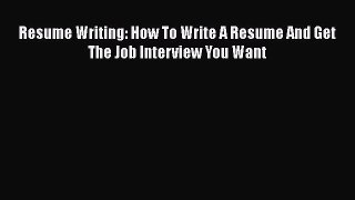 PDF Download Resume Writing: How To Write A Resume And Get The Job Interview You Want Download