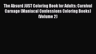 [PDF Download] The Absurd JUST Coloring Book for Adults: Carnival Carnage (Maniacal Confessions