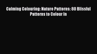 [PDF Download] Calming Colouring: Nature Patterns: 80 Blissful Patterns to Colour In [Read]