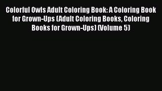 [PDF Download] Colorful Owls Adult Coloring Book: A Coloring Book for Grown-Ups (Adult Coloring
