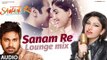 SANAM RE (LOUNGE MIX) | Sanam Re Movie Song | Tulsi Kumar, Mithoon | Divya Khosla Kumar
