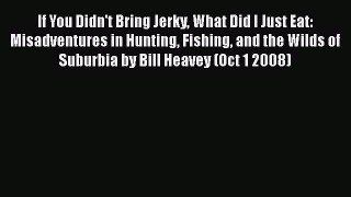 [PDF Download] If You Didn't Bring Jerky What Did I Just Eat: Misadventures in Hunting Fishing