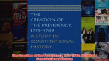 Download PDF  The Creation of the Presidency 17751789 A Study in Constitutional History FULL FREE