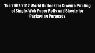 (PDF Download) The 2007-2012 World Outlook for Gravure Printing of Single-Web Paper Rolls and