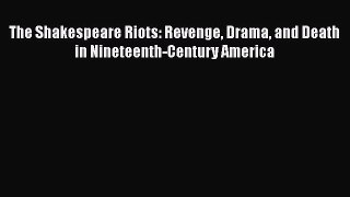 [PDF Download] The Shakespeare Riots: Revenge Drama and Death in Nineteenth-Century America