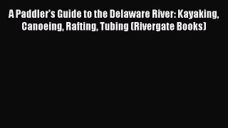 [PDF Download] A Paddler's Guide to the Delaware River: Kayaking Canoeing Rafting Tubing (Rivergate