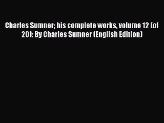 [PDF Télécharger] Charles Sumner his complete works volume 12 (of 20): By Charles Sumner (English