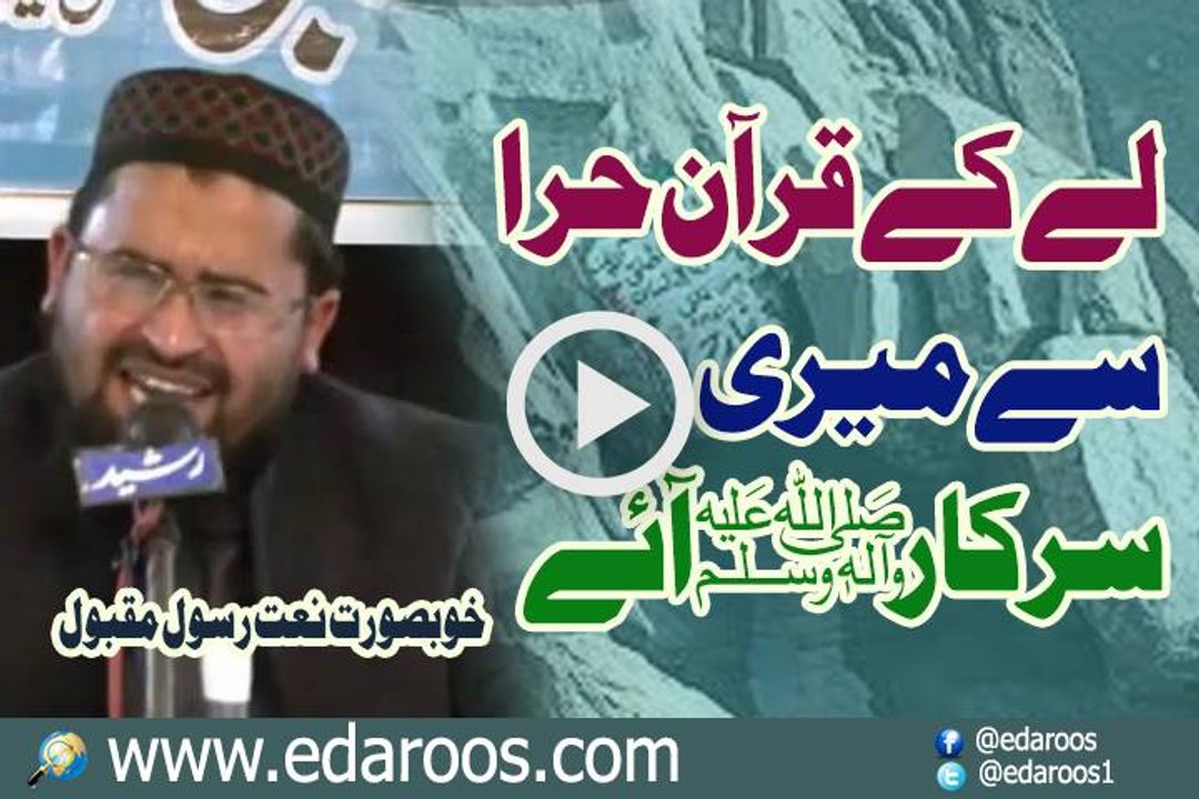 Le K Quran Hira Se Meri Sarkar Aaye Naat Rasool e Maqbool