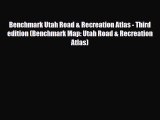 [PDF Download] Benchmark Utah Road & Recreation Atlas - Third edition (Benchmark Map: Utah
