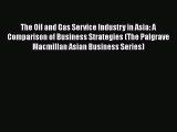 [PDF Download] The Oil and Gas Service Industry in Asia: A Comparison of Business Strategies