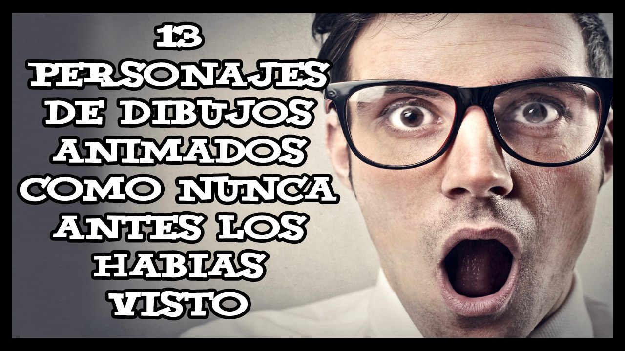 13 PERSONAJES DE DIBUJOS ANIMADOS COMO NUNCA ANTES LOS HABIAS VISTO