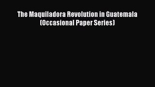 [PDF Download] The Maquiladora Revolution in Guatemala (Occasional Paper Series) [Read] Online