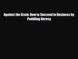 [PDF Download] Against the Grain: How to Succeed in Business by Peddling Heresy [Download]