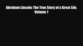 [PDF Download] Abraham Lincoln: The True Story of a Great Life Volume 1 [Read] Online