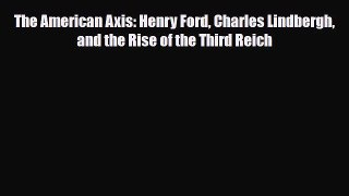 [PDF Download] The American Axis: Henry Ford Charles Lindbergh and the Rise of the Third Reich