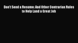 PDF Download Don't Send a Resume: And Other Contrarian Rules to Help Land a Great Job Read