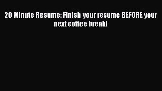 PDF Download 20 Minute Resume: Finish your resume BEFORE your next coffee break! Read Online