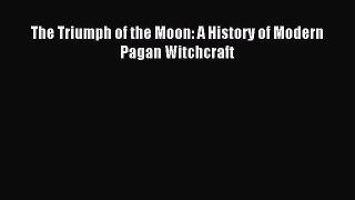 (PDF Download) The Triumph of the Moon: A History of Modern Pagan Witchcraft Read Online