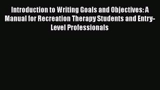 PDF Download Introduction to Writing Goals and Objectives: A Manual for Recreation Therapy