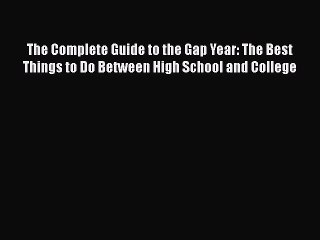 [PDF Download] The Complete Guide to the Gap Year: The Best Things to Do Between High School