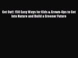 PDF Download Get Out!: 150 Easy Ways for Kids & Grown-Ups to Get Into Nature and Build a Greener