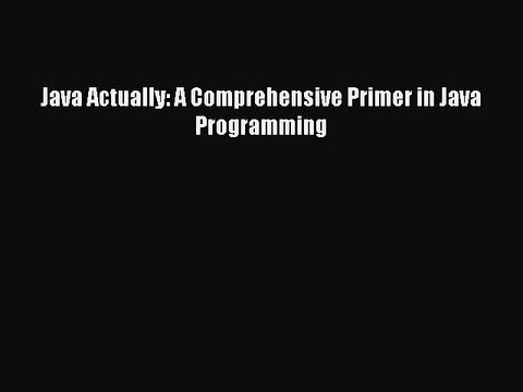(PDF Download) Java Actually: A Comprehensive Primer in Java Programming Read Online