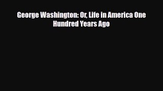 [PDF Download] George Washington: Or Life in America One Hundred Years Ago [PDF] Online