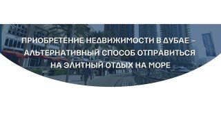 Приобретение недвижимости в Дубае –  альтернативный способ отправиться на элитный отдых на море