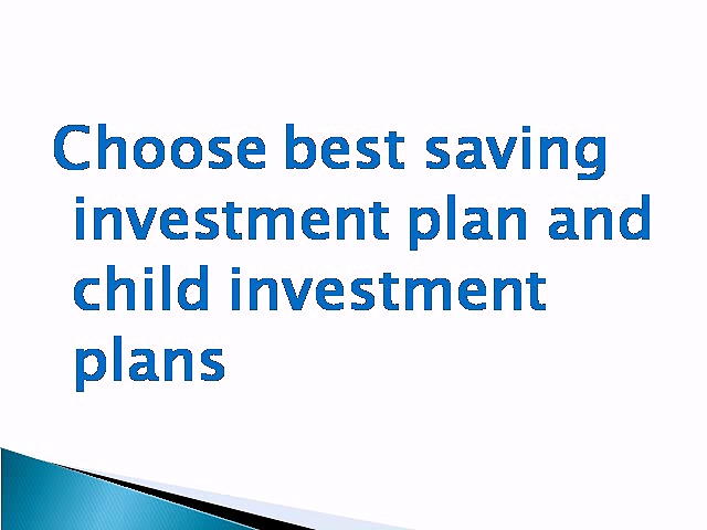 Choose best saving investment plan and child investment plans