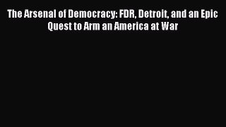 (PDF Download) The Arsenal of Democracy: FDR Detroit and an Epic Quest to Arm an America at