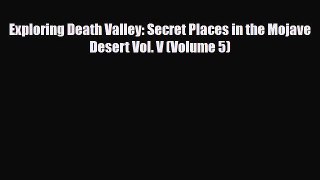 [PDF Download] Exploring Death Valley: Secret Places in the Mojave Desert Vol. V (Volume 5)