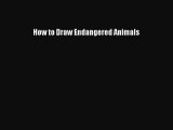 [PDF Télécharger] How to Draw Endangered Animals [lire] en ligne