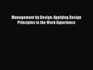 PDF Download Management by Design: Applying Design Principles to the Work Experience PDF Online