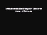 [PDF Download] The Riverbones: Stumbling After Eden in the Jungles of Suriname [Download] Online