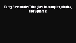 [PDF Download] Kathy Ross Crafts Triangles Rectangles Circles and Squares!  Free Books
