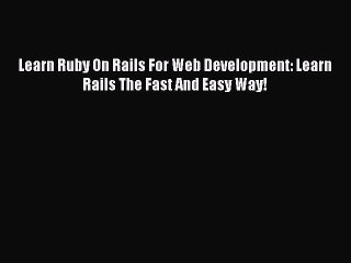 [PDF Download] Learn Ruby On Rails For Web Development: Learn Rails The Fast And Easy Way!