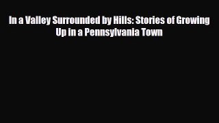 [PDF Download] In a Valley Surrounded by Hills: Stories of Growing Up in a Pennsylvania Town