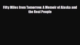[PDF Download] Fifty Miles from Tomorrow: A Memoir of Alaska and the Real People [PDF] Online