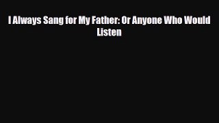 [PDF Download] I Always Sang for My Father: Or Anyone Who Would Listen [Download] Full Ebook