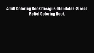 [PDF Download] Adult Coloring Book Designs: Mandalas: Stress Relief Coloring Book  Free Books