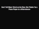 [PDF Download] Don't Tell Mum I Work on the Rigs: She Thinks I'm a Piano Player in a Whorehouse