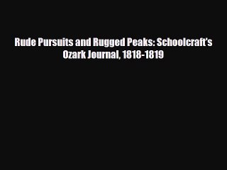 [PDF Download] Rude Pursuits and Rugged Peaks: Schoolcraft's Ozark Journal 1818-1819 [Read]