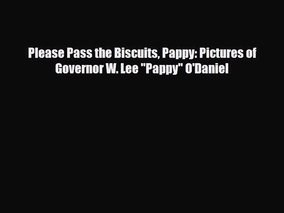 [PDF Download] Please Pass the Biscuits Pappy: Pictures of Governor W. Lee Pappy O'Daniel [Download]