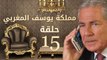 مسلسل مملكة يوسف المغربي  – الحلقة الخامسة عشر | yousef elmaghrby  Series HD – Episode 15