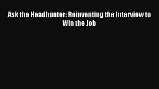 [PDF Download] Ask the Headhunter: Reinventing the Interview to Win the Job [PDF] Full Ebook