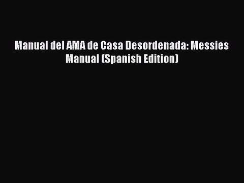 [PDF Download] Manual del AMA de Casa Desordenada: Messies Manual (Spanish Edition) Free Books