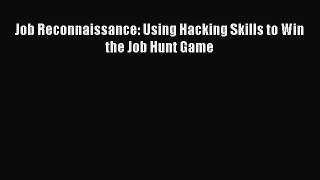 [PDF Download] Job Reconnaissance: Using Hacking Skills to Win the Job Hunt Game [Read] Online