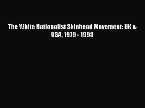 [PDF Download] The White Nationalist Skinhead Movement: UK & USA 1979 - 1993 [Download] Full