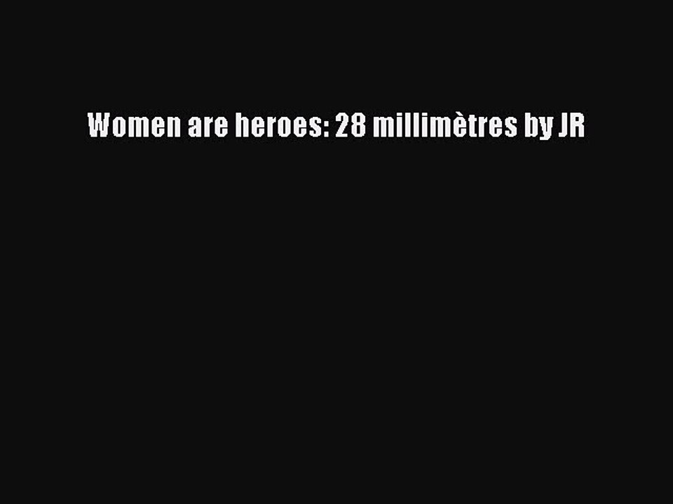 (PDF Télécharger) Women are heroes: 28 millimètres by JR [PDF] en ligne